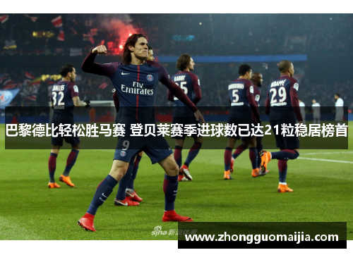 巴黎德比轻松胜马赛 登贝莱赛季进球数已达21粒稳居榜首