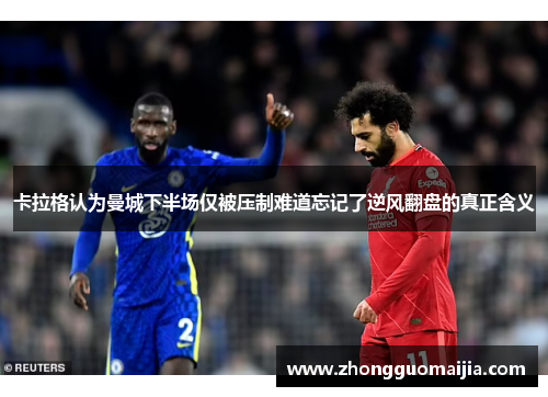 卡拉格认为曼城下半场仅被压制难道忘记了逆风翻盘的真正含义