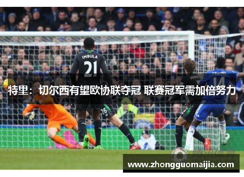特里:切尔西有望欧协联夺冠 联赛冠军需加倍努力 特里:切尔西有望欧协联夺冠 联赛冠军需加倍努力