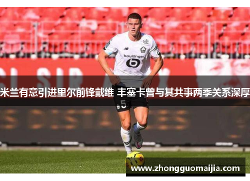 米兰有意引进里尔前锋戴维 丰塞卡曾与其共事两季关系深厚 米兰有意引进里尔前锋戴维 丰塞卡曾与其共事两季关系深厚