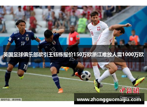 英国足球俱乐部欲引王钰栋报价150万欧浙江难放人需1000万欧 英国足球俱乐部欲引王钰栋报价150万欧浙江难放人需1000万欧