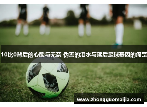 10比0背后的心酸与无奈 伪善的泪水与落后足球基因的痛楚