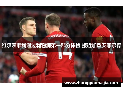 维尔茨顺利通过利物浦第一部分体检 接近加盟安菲尔德 维尔茨顺利通过利物浦第一部分体检 接近加盟安菲尔德