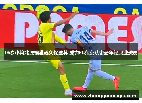 16岁小将北原槙超越久保建英 成为FC东京队史最年轻职业球员 16岁小将北原槙超越久保建英 成为FC东京队史最年轻职业球员