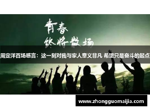 周定洋百场感言:这一刻对我与家人意义非凡 希望只是奋斗的起点 周定洋百场感言:这一刻对我与家人意义非凡 希望只是奋斗的起点