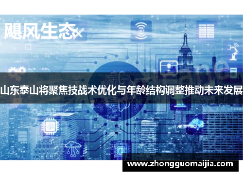 山东泰山将聚焦技战术优化与年龄结构调整推动未来发展 山东泰山将聚焦技战术优化与年龄结构调整推动未来发展