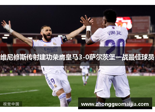 维尼修斯传射建功荣膺皇马3-0萨尔茨堡一战最佳球员