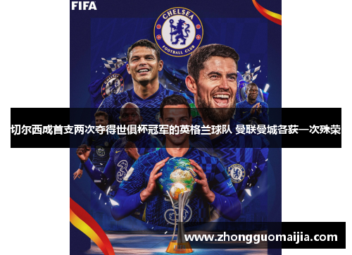 切尔西成首支两次夺得世俱杯冠军的英格兰球队 曼联曼城各获一次殊荣 切尔西成首支两次夺得世俱杯冠军的英格兰球队 曼联曼城各获一次殊荣