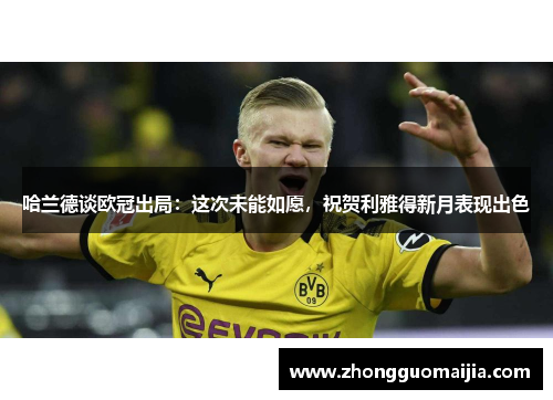 哈兰德谈欧冠出局:这次未能如愿,祝贺利雅得新月表现出色 哈兰德谈欧冠出局:这次未能如愿,祝贺利雅得新月表现出色
